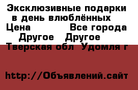 Эксклюзивные подарки в день влюблённых! › Цена ­ 1 580 - Все города Другое » Другое   . Тверская обл.,Удомля г.